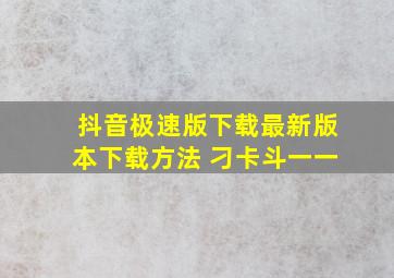 抖音极速版下载最新版本下载方法 刁卡斗一一